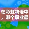在彩虹物语中，哪个职业最强大？游戏内职业能力分析与职业选择推荐