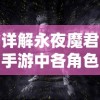 详解永夜魔君手游中各角色实力排名：谁才是游戏中最厉害的角色？