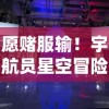 愿赌服输！宇航员星空冒险无限金币挑战赛，融合探索与创新，解锁空间站秘密的终极大作战