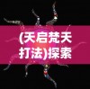 (天启梵天打法)探索神秘宇宙：天启之光通灵梵天与新型科技融合的未知可能
