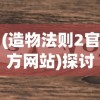 (造物法则2官方网站)探讨《造物法则》是否成为中国首款重塑二次元游戏产业的标杆