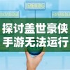 探讨盖世豪侠手游无法运行的问题：找寻原因并提供详尽的解决策略