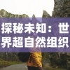 探秘未知：世界超自然组织的探索之旅——人类、天然奇观及超自然现象的交汇点