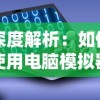深度解析：如何使用电脑模拟器体验武林外传手游，开启便捷快乐的江湖冒险之旅