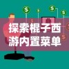探索棍子西游内置菜单：细析角色升级与任务系统设置技巧及其用户操作体验
