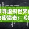 探寻虚拟世界的秘密猎奇：《猎魂Online》与现代网络社交互动的深度解析