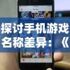 探讨手机游戏名称差异：《招摇如歌》在苹果平台上的命名是什么？