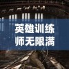 英雄训练师无限满级神兽版：揭秘全新升级系统，带你领略真实的角色建模与超强攻击效果