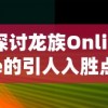 探讨龙族Online的引人入胜点：如何通过创新操作模式和丰富的角色设定提升玩家游戏体验
