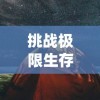 挑战极限生存：探索《幸存者营地》无限资源版中的奇妙生态系统与创新建筑设计技巧