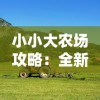 小小大农场攻略：全新指南教你如何优化农田布局、提升作物产量