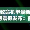 致命机甲最新版震撼发布：前所未有的创新设计，科技与艺术的完美结合