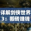 详解剑侠世界3：搬砖赚钱攻略，看这一篇就够了——利用资源、任务和拍卖行的全面策略