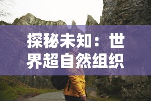 探秘未知：世界超自然组织的探索之旅——人类、天然奇观及超自然现象的交汇点