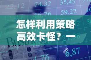 怎样利用策略高效卡怪?一篇教你详细掌握宝石大联盟卡怪技巧的深度攻略 怎样利用策略高效卡怪?一篇教你详细掌握宝石大联盟卡怪技巧的深度攻略