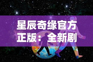 星辰奇缘官方正版:全新剧情上线,开启全民共建神秘星际探索之旅 星辰奇缘官方正版:全新剧情上线,开启全民共建神秘星际探索之旅