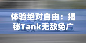 体验绝对自由：揭秘Tank无敌免广告解锁全部车辆，驾控梦想赛车的极速之旅