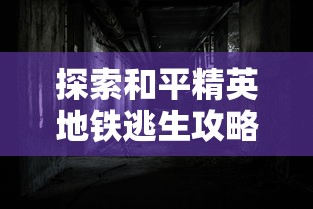探索和平精英地铁逃生攻略:深度分析最佳逃脱路径及应对突发事件的有效策略 探索和平精英地铁逃生攻略:深度分析最佳逃脱路径及应对突发事件的有效策略