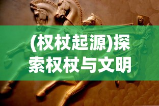 (权杖起源)探索权杖与文明手游：游戏中权力的平衡与历史文明的发展融合