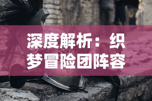 深度解析:织梦冒险团阵容搭配攻略,如何结合英雄属性与技能打造无敌战队 深度解析:织梦冒险团阵容搭配攻略,如何结合英雄属性与技能打造无敌战队