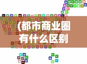 (都市商业圈有什么区别)探索都市密钥:深度解析商业都市企业发展及市场竞争全攻略 (都市商业圈有什么区别)探索都市密钥:深度解析商业都市企业发展及市场竞争全攻略