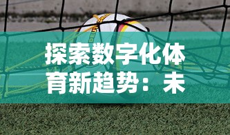 探索数字化体育新趋势:未来足球官方网站助力线上互动与赛事运营 探索数字化体育新趋势:未来足球官方网站助力线上互动与赛事运营