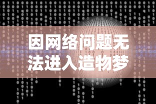 因网络问题无法进入造物梦工厂?专家解析可能原因及解决方案 因网络问题无法进入造物梦工厂?专家解析可能原因及解决方案