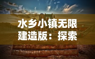 水乡小镇无限建造版:探索和挖掘湿地文化资源,打造浓厚江南水乡风情的新型旅游目的地 水乡小镇无限建造版:探索和挖掘湿地文化资源,打造浓厚江南水乡风情的新型旅游目的地