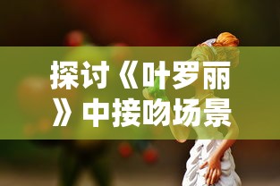 探讨《叶罗丽》中接吻场景的象征意义:以主角紧张的情感环节为解读角度 探讨《叶罗丽》中接吻场景的象征意义:以主角紧张的情感环节为解读角度