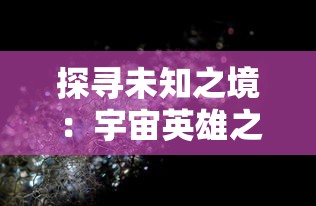 探寻未知之境:宇宙英雄之超银河传说完整版游戏评测与策略攻略分享 探寻未知之境:宇宙英雄之超银河传说完整版游戏评测与策略攻略分享