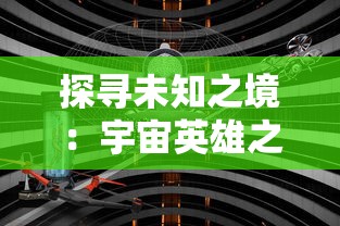探寻未知之境:宇宙英雄之超银河传说完整版游戏评测与策略攻略分享 探寻未知之境:宇宙英雄之超银河传说完整版游戏评测与策略攻略分享