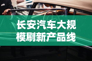 长安汽车大规模刷新产品线,计划未来五年内投放15款全新产品提升市场竞争力 长安汽车大规模刷新产品线,计划未来五年内投放15款全新产品提升市场竞争力