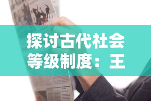 探讨古代社会等级制度:王侯将相在社会人物排名中的地位与影响力的比较研究 探讨古代社会等级制度:王侯将相在社会人物排名中的地位与影响力的比较研究