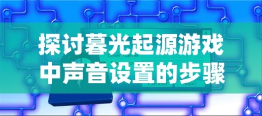 探讨暮光起源游戏中声音设置的步骤与技巧:从基础设置到高级调整的全方位解析 探讨暮光起源游戏中声音设置的步骤与技巧:从基础设置到高级调整的全方位解析
