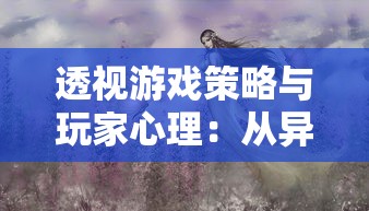 透视游戏策略与玩家心理:从异梦残响思辨攻略探索游戏设计和玩家行为之关联 透视游戏策略与玩家心理:从异梦残响思辨攻略探索游戏设计和玩家行为之关联