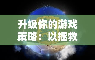 升级你的游戏策略:以拯救小宇宙阵容为主题,探讨角色选择与团队配合的关键要点 升级你的游戏策略:以拯救小宇宙阵容为主题,探讨角色选择与团队配合的关键要点