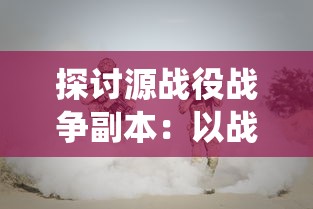 探讨源战役战争副本:以战略选择和角色定位为核心的游戏深度解析 探讨源战役战争副本:以战略选择和角色定位为核心的游戏深度解析