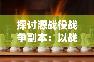 探讨源战役战争副本:以战略选择和角色定位为核心的游戏深度解析 探讨源战役战争副本:以战略选择和角色定位为核心的游戏深度解析
