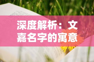 深度解析:文嘉名字的寓意及其对个人成长和人生选择的深远影响 深度解析:文嘉名字的寓意及其对个人成长和人生选择的深远影响