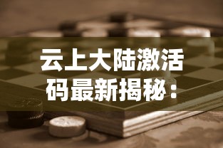 云上大陆激活码最新揭秘:理解密钥的生成、激活过程及其对游戏体验的影响 云上大陆激活码最新揭秘:理解密钥的生成、激活过程及其对游戏体验的影响