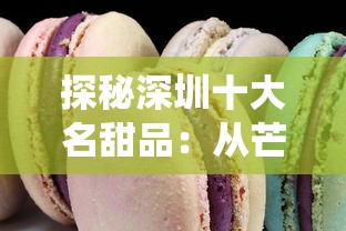 探秘深圳十大名甜品:从芒果布丁到豆花,甜蜜传统与现代美食的完美交融 探秘深圳十大名甜品:从芒果布丁到豆花,甜蜜传统与现代美食的完美交融