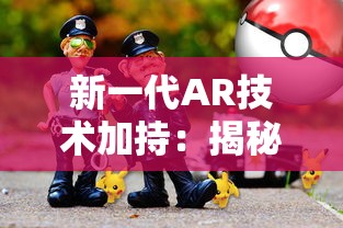新一代AR技术加持:揭秘手游《灵龙》如何引领虚拟与现实世界的无缝连接 新一代AR技术加持:揭秘手游《灵龙》如何引领虚拟与现实世界的无缝连接