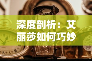 深度剖析:艾丽莎如何巧妙调整国度时间而不被外界察觉的秘密策略及其对各方面的深远影响 深度剖析:艾丽莎如何巧妙调整国度时间而不被外界察觉的秘密策略及其对各方面的深远影响