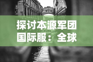 探讨本源军团国际服:全球玩家的交流平台与新时代电竞文化的创新驱动者 探讨本源军团国际服:全球玩家的交流平台与新时代电竞文化的创新驱动者