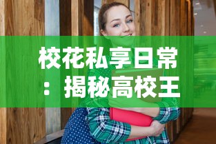 校花私享日常:揭秘高校王牌校花闺房换衣秘境,女神的时尚穿搭启示录 校花私享日常:揭秘高校王牌校花闺房换衣秘境,女神的时尚穿搭启示录