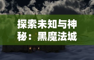 探索未知与神秘:黑魔法城堡MOD菜单版全新升级,专业指南带你深度了解其实现要点 探索未知与神秘:黑魔法城堡MOD菜单版全新升级,专业指南带你深度了解其实现要点