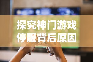 探究神门游戏停服背后原因:玩家反馈问题未解,更新维护不足导致系统崩溃 探究神门游戏停服背后原因:玩家反馈问题未解,更新维护不足导致系统崩溃