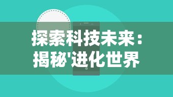 探索科技未来:揭秘'进化世界'小程序在智能生态中的作用与影响 探索科技未来:揭秘'进化世界'小程序在智能生态中的作用与影响