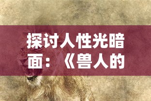 探讨人性光暗面:《兽人的反击》电视剧揭示人与生物共存的冲突与和谐 探讨人性光暗面:《兽人的反击》电视剧揭示人与生物共存的冲突与和谐