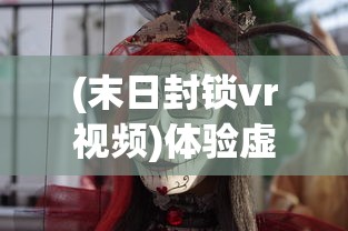 (末日封锁vr视频)体验虚拟真实恐惧,末日封锁VR游戏打造全新生存冒险模式 (末日封锁vr视频)体验虚拟真实恐惧,末日封锁VR游戏打造全新生存冒险模式